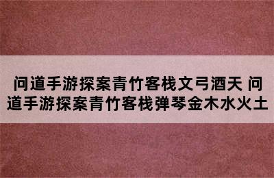 问道手游探案青竹客栈文弓酒天 问道手游探案青竹客栈弹琴金木水火土